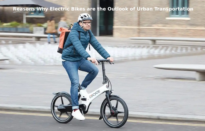 Reasons Why Electric Bikes are the Outlook of Urban Transportation