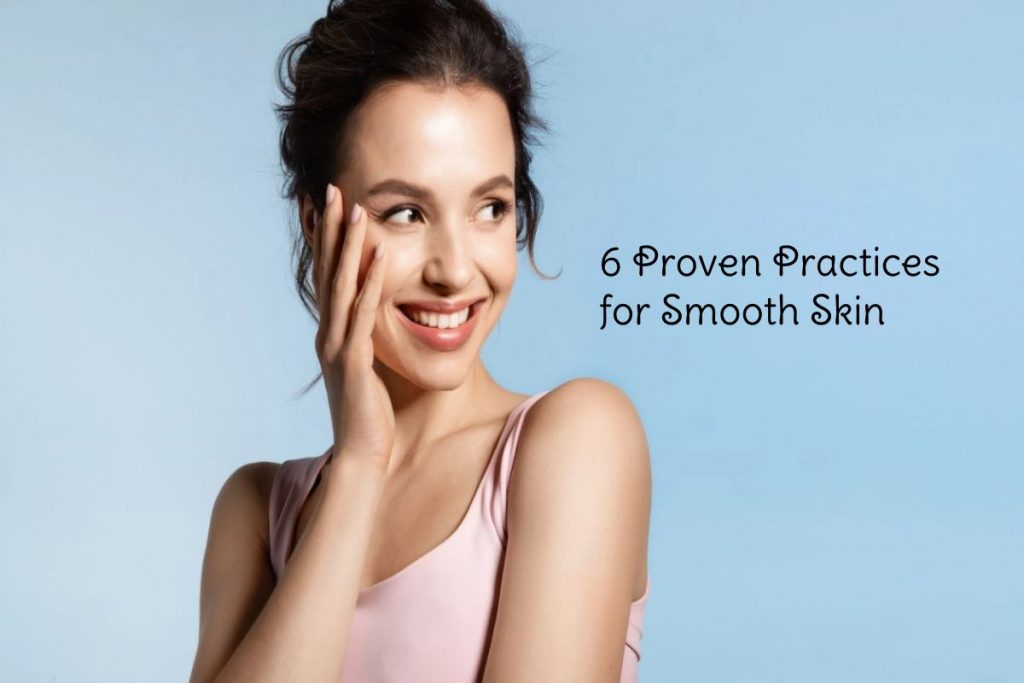 6 Proven Practices for Smooth Skin