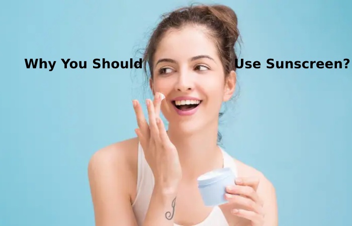 Why You Should Use Sunscreen?