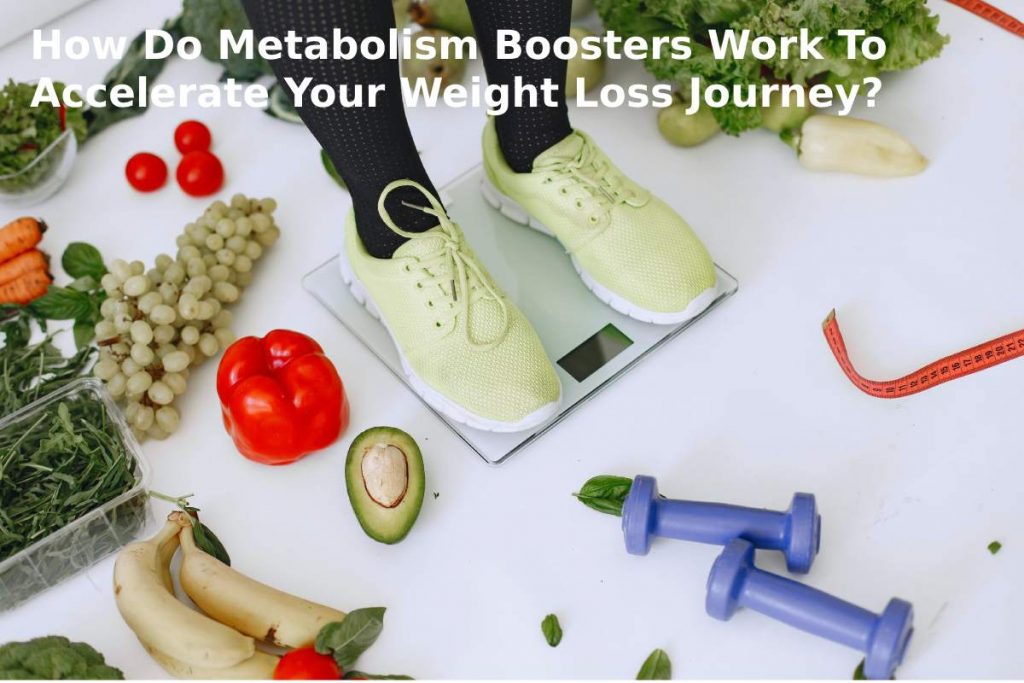 How Do Metabolism Boosters Work To Accelerate Your Weight Loss Journey?