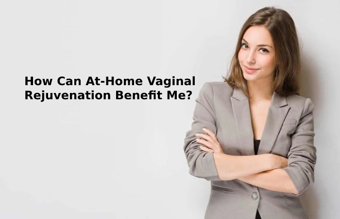 How Can At-Home Vaginal Rejuvenation Benefit Me?