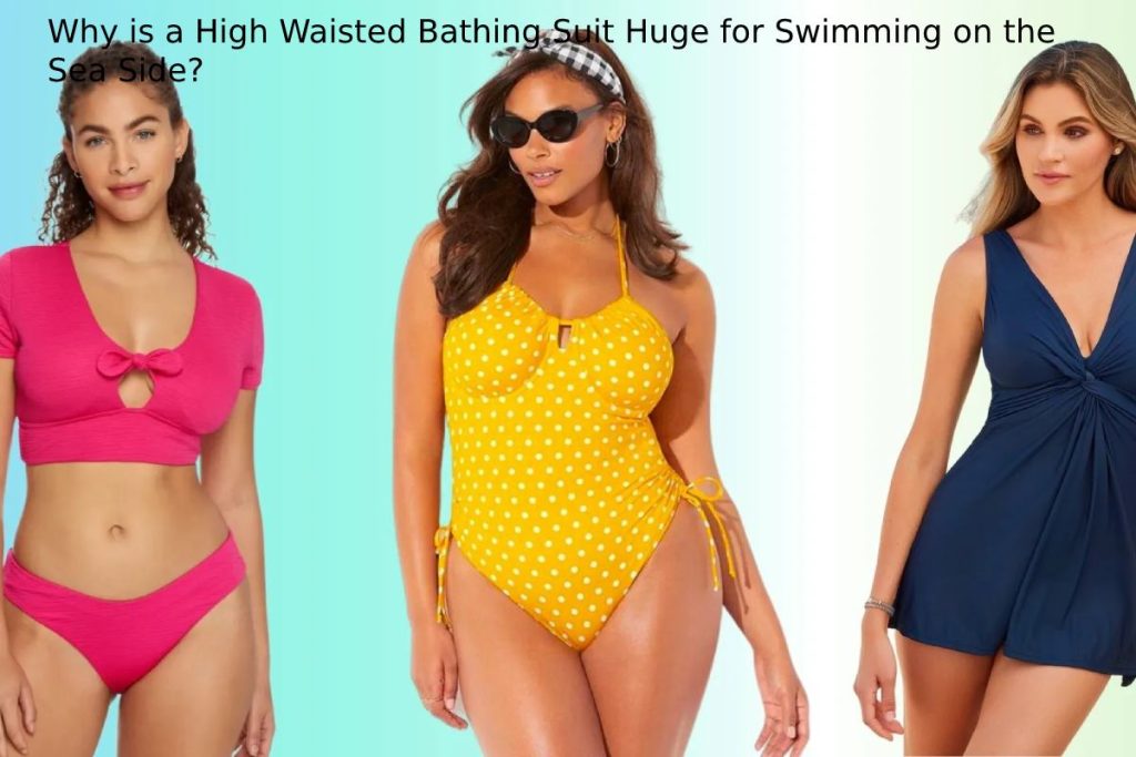 Why is a High Waisted Bathing Suit Huge for Swimming on the Sea Side?