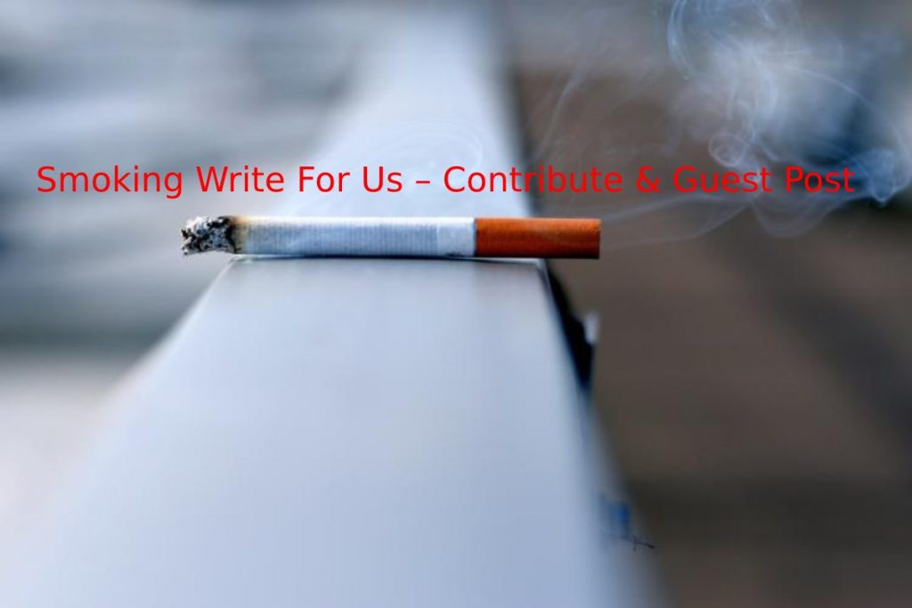 Smoking Write For Us – Contribute & Guest Post