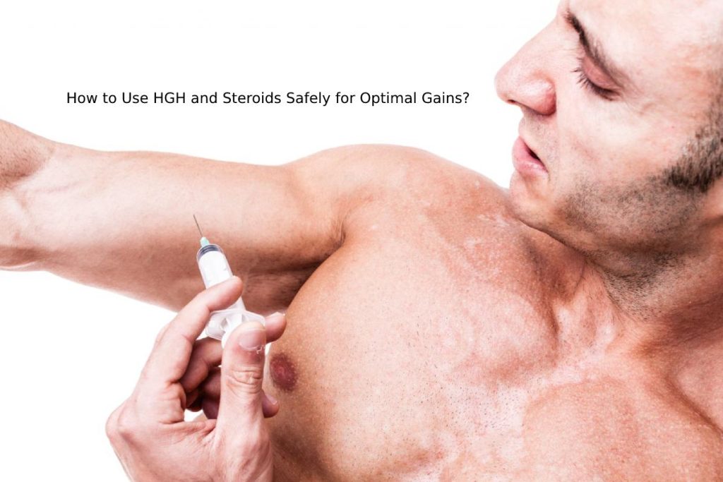 How to Use HGH and Steroids Safely for Optimal Gains?